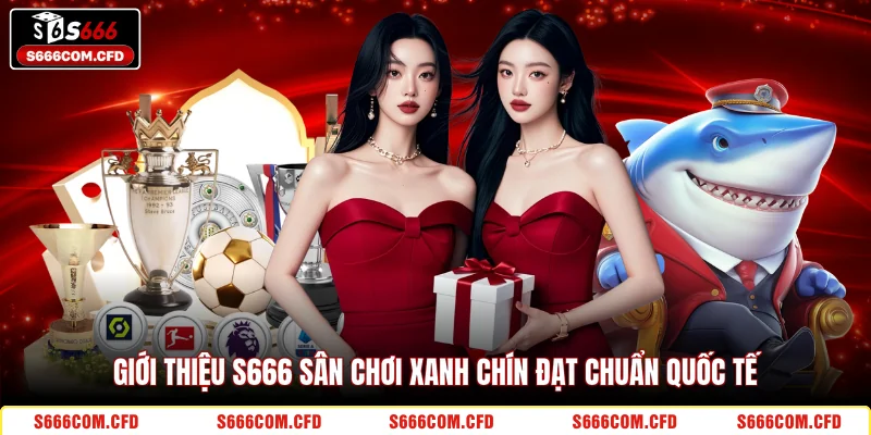 Giới thiệu S666 sân chơi xanh chín đạt chuẩn quốc tế