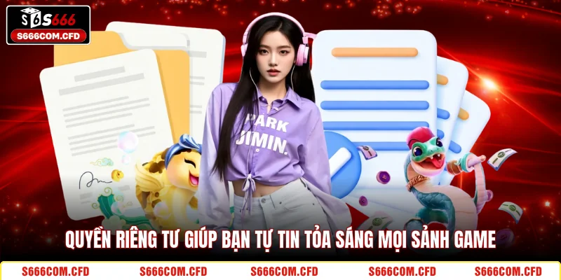 Quyền riêng tư giúp bạn tự tin tỏa sáng mọi sảnh game